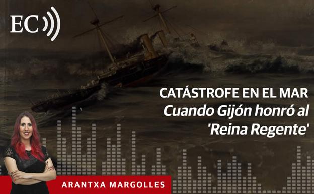 Podcast: Catástrofe en el mar. Cuando Gijón honró al 'Reina Regente'